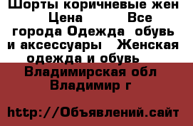 Шорты коричневые жен. › Цена ­ 150 - Все города Одежда, обувь и аксессуары » Женская одежда и обувь   . Владимирская обл.,Владимир г.